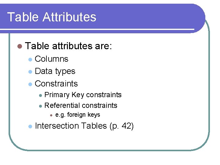 Table Attributes l Table attributes are: Columns l Data types l Constraints l Primary