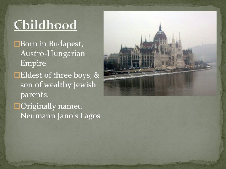 Childhood �Born in Budapest, Austro-Hungarian Empire �Eldest of three boys, & son of wealthy