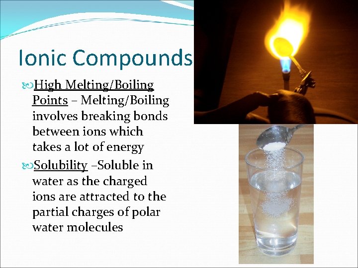 Ionic Compounds High Melting/Boiling Points – Melting/Boiling involves breaking bonds between ions which takes