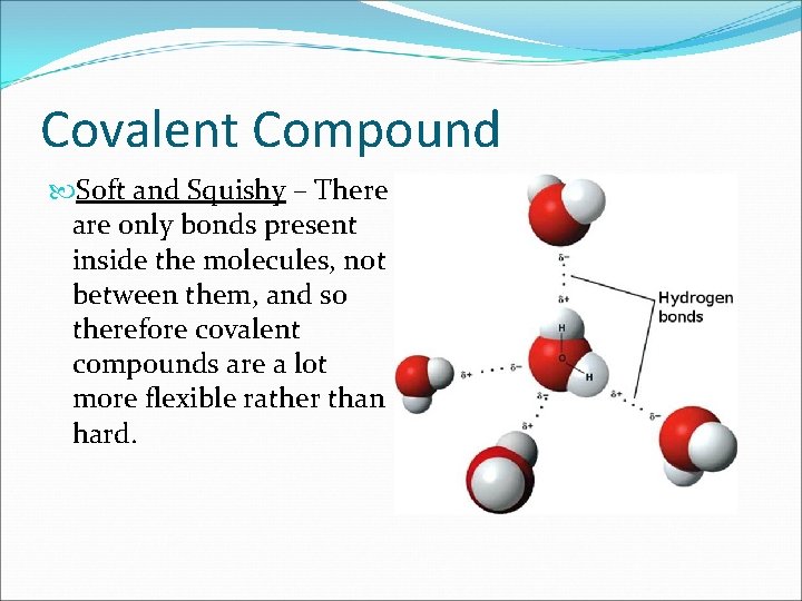 Covalent Compound Soft and Squishy – There are only bonds present inside the molecules,