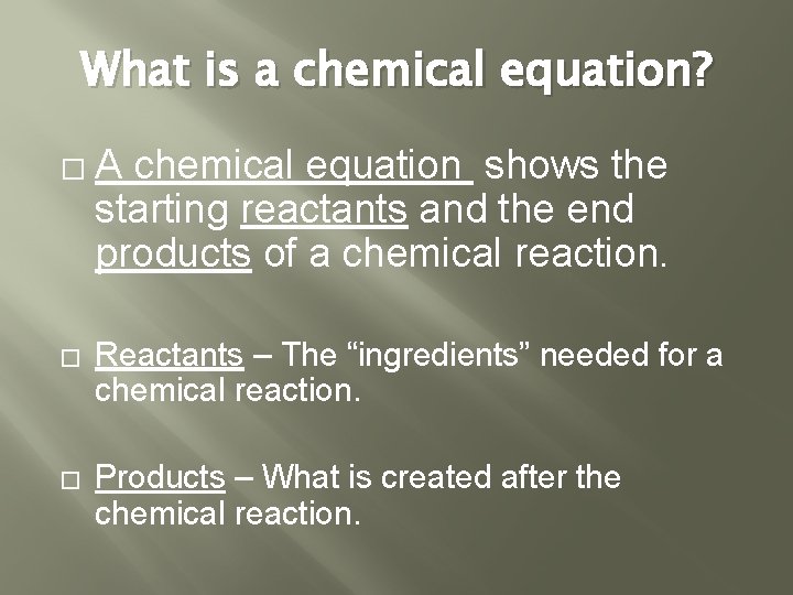What is a chemical equation? � A chemical equation shows the starting reactants and What is a chemical equation? � A chemical equation shows the starting reactants and