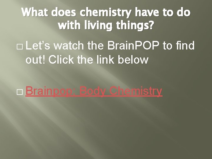 What does chemistry have to do with living things? � Let’s watch the Brain. What does chemistry have to do with living things? � Let’s watch the Brain.