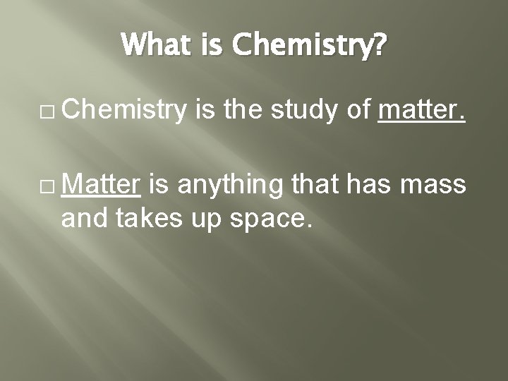 What is Chemistry? � Chemistry � Matter is the study of matter. is anything What is Chemistry? � Chemistry � Matter is the study of matter. is anything