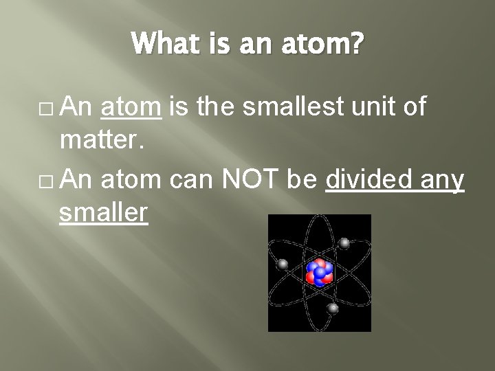 What is an atom? � An atom is the smallest unit of matter. � What is an atom? � An atom is the smallest unit of matter. �