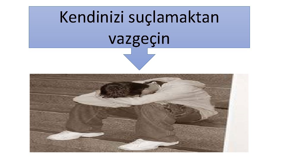 Kendinizi suçlamaktan vazgeçin 