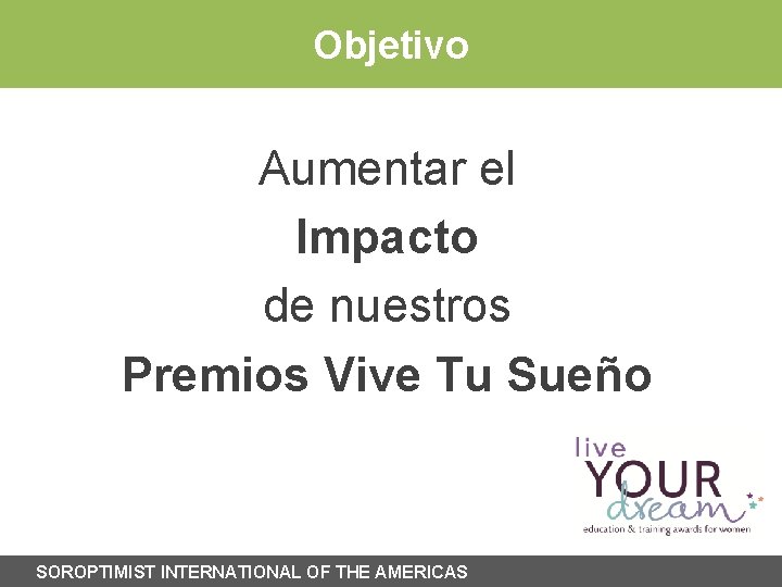Objetivo Aumentar el Impacto de nuestros Premios Vive Tu Sueño SOROPTIMIST INTERNATIONAL OF THE