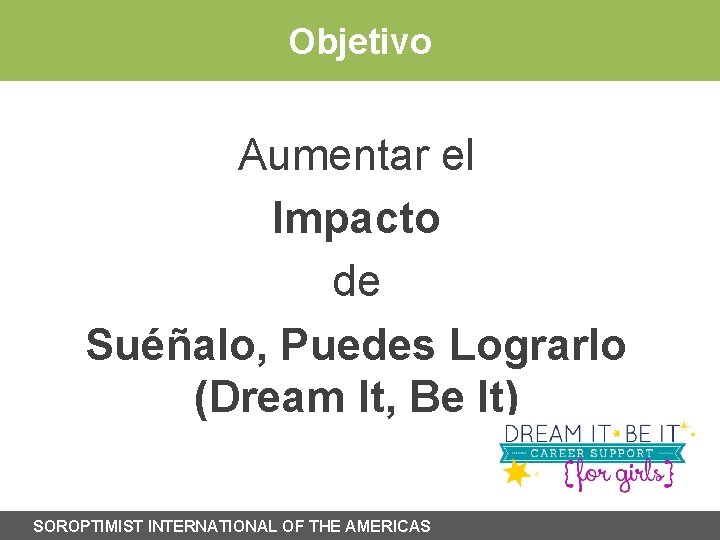 Objetivo Aumentar el Impacto de Suéñalo, Puedes Lograrlo (Dream It, Be It) SOROPTIMIST INTERNATIONAL