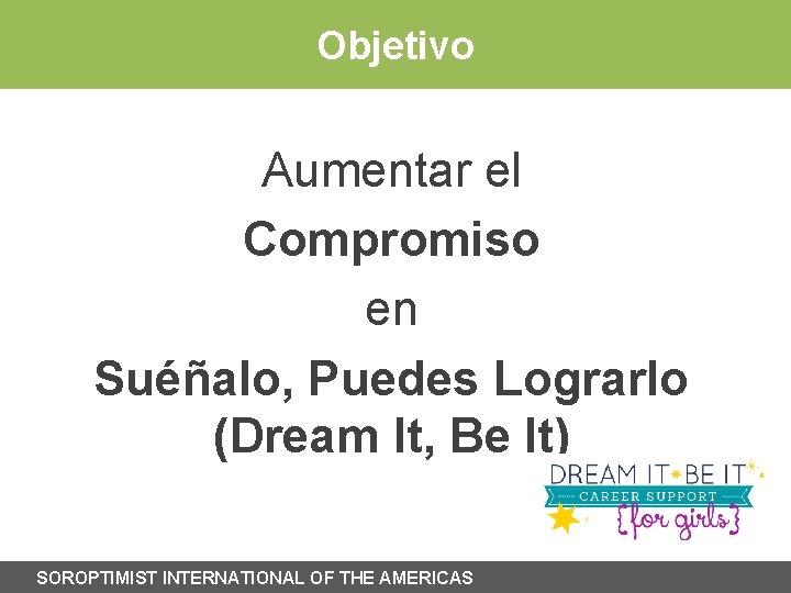 Objetivo Aumentar el Compromiso en Suéñalo, Puedes Lograrlo (Dream It, Be It) SOROPTIMIST INTERNATIONAL