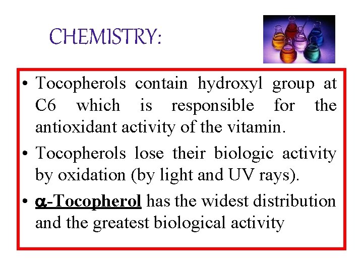 CHEMISTRY: • Tocopherols contain hydroxyl group at C 6 which is responsible for the
