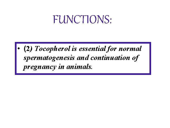 FUNCTIONS: • (2) Tocopherol is essential for normal spermatogenesis and continuation of pregnancy in