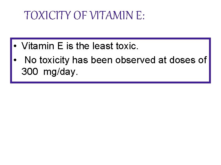 TOXICITY OF VITAMIN E: • Vitamin E is the least toxic. • No toxicity