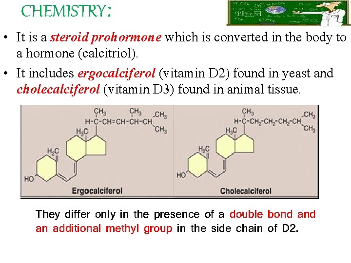 CHEMISTRY: • It is a steroid prohormone which is converted in the body to