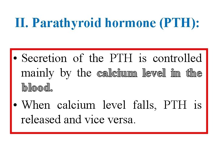 II. Parathyroid hormone (PTH): • Secretion of the PTH is controlled mainly by the