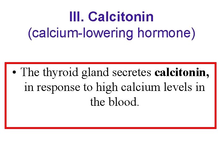 III. Calcitonin (calcium-lowering hormone) • The thyroid gland secretes calcitonin, in response to high