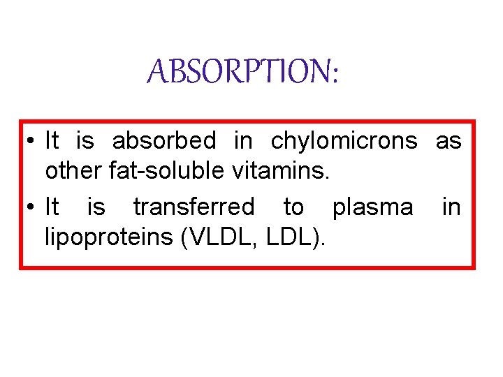 ABSORPTION: • It is absorbed in chylomicrons as other fat-soluble vitamins. • It is