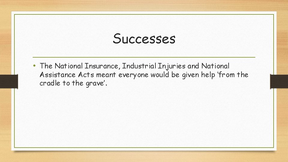 Successes • The National Insurance, Industrial Injuries and National Assistance Acts meant everyone would