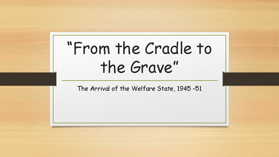 “From the Cradle to the Grave” The Arrival of the Welfare State, 1945 -51