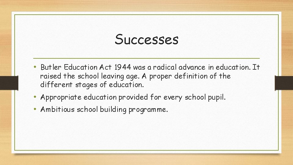 Successes • Butler Education Act 1944 was a radical advance in education. It raised