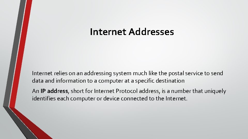 Internet Addresses Internet relies on an addressing system much like the postal service to