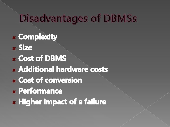 Disadvantages of DBMSs Complexity Size Cost of DBMS Additional hardware costs Cost of conversion Disadvantages of DBMSs Complexity Size Cost of DBMS Additional hardware costs Cost of conversion