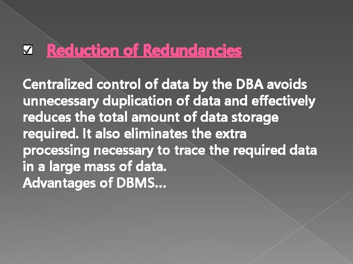Reduction of Redundancies Centralized control of data by the DBA avoids unnecessary duplication of Reduction of Redundancies Centralized control of data by the DBA avoids unnecessary duplication of