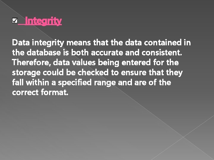 Integrity Data integrity means that the data contained in the database is both accurate Integrity Data integrity means that the data contained in the database is both accurate