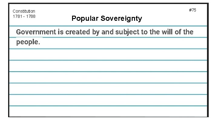 Constitution 1781 - 1788 #75 Popular Sovereignty Government is created by and subject to