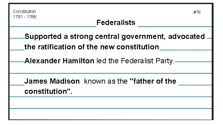 Constitution 1781 - 1788 #76 Federalists Supported a strong central government, advocated the ratification