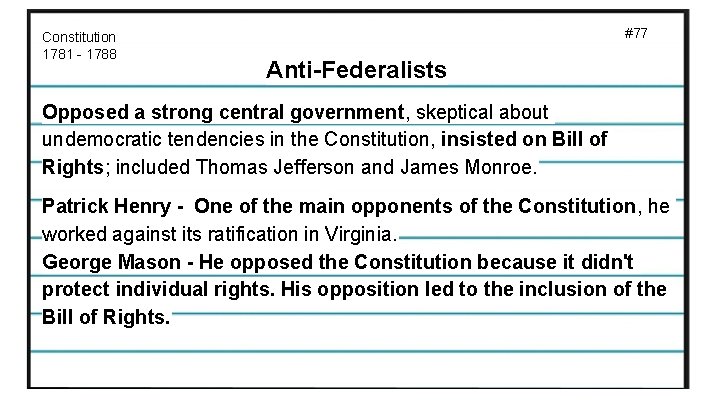Constitution 1781 - 1788 #77 Anti-Federalists Opposed a strong central government, skeptical about undemocratic