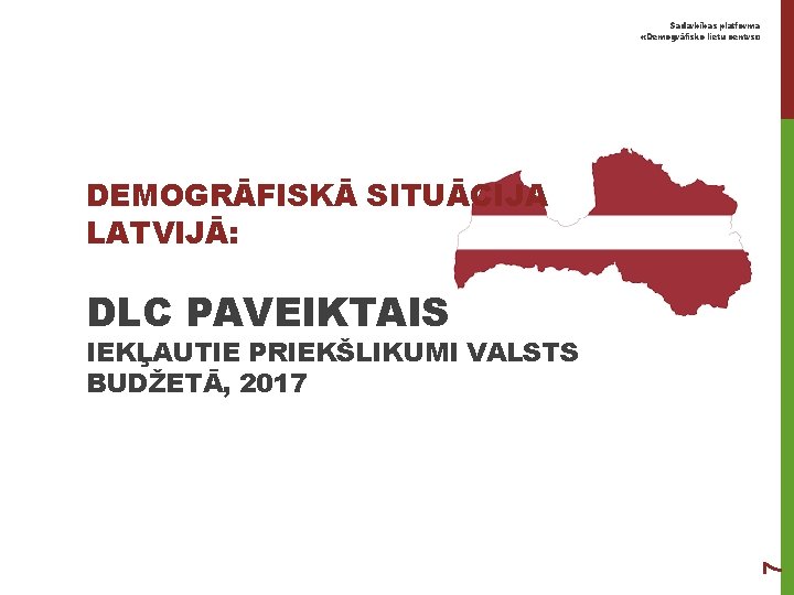 Sadarbības platforma «Demogrāfisko lietu centrs» DEMOGRĀFISKĀ SITUĀCIJA LATVIJĀ: DLC PAVEIKTAIS 7 IEKĻAUTIE PRIEKŠLIKUMI VALSTS