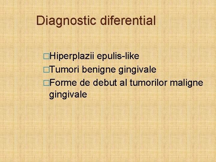 Diagnostic diferential �Hiperplazii epulis-like �Tumori benigne gingivale �Forme de debut al tumorilor maligne gingivale