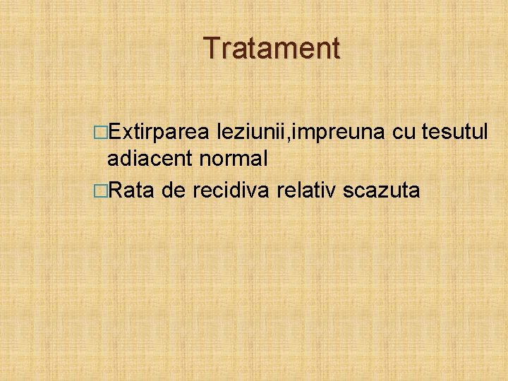 Tratament �Extirparea leziunii, impreuna cu tesutul adiacent normal �Rata de recidiva relativ scazuta 