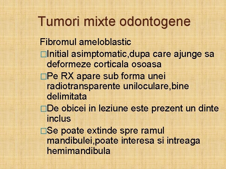 Tumori mixte odontogene Fibromul ameloblastic �Initial asimptomatic, dupa care ajunge sa deformeze corticala osoasa