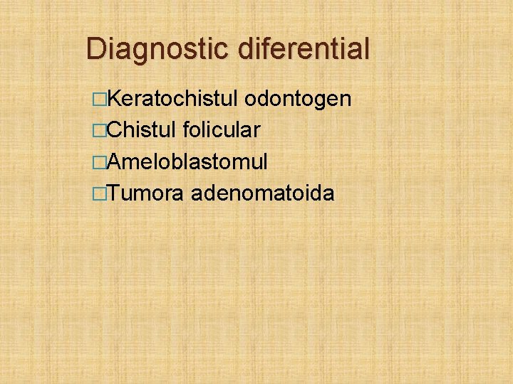 Diagnostic diferential �Keratochistul odontogen �Chistul folicular �Ameloblastomul �Tumora adenomatoida 