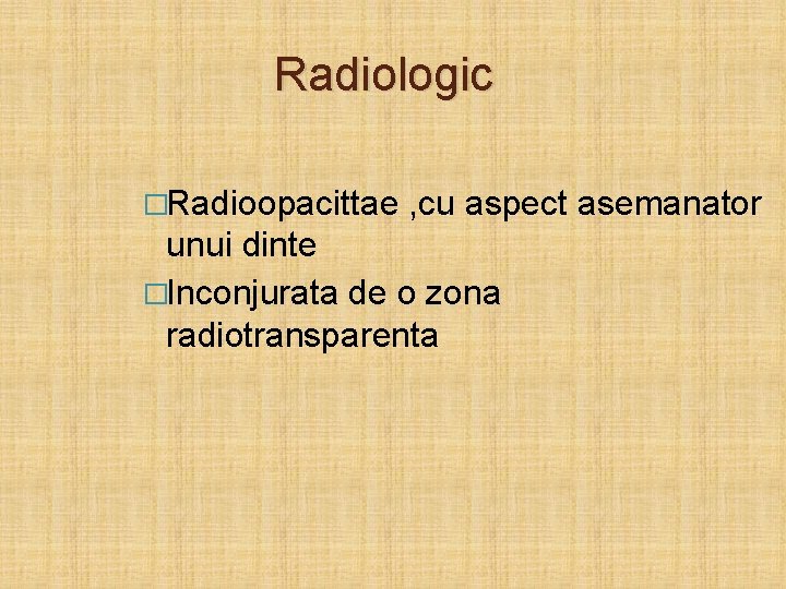 Radiologic �Radioopacittae , cu aspect asemanator unui dinte �Inconjurata de o zona radiotransparenta 