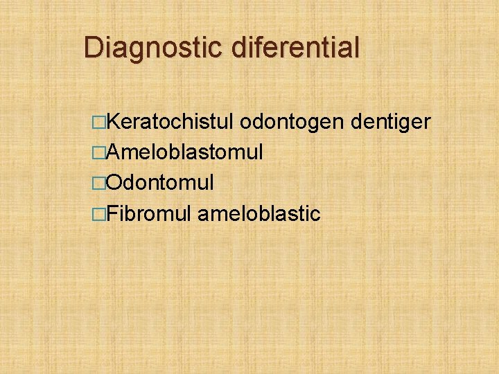 Diagnostic diferential �Keratochistul odontogen dentiger �Ameloblastomul �Odontomul �Fibromul ameloblastic 