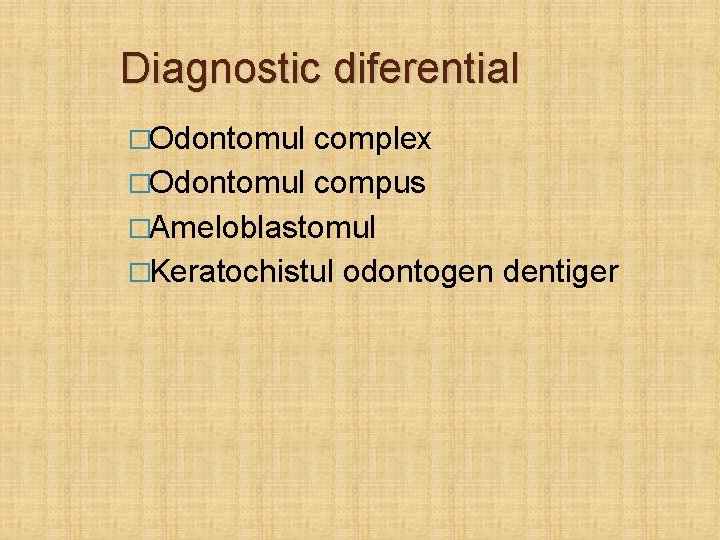 Diagnostic diferential �Odontomul complex �Odontomul compus �Ameloblastomul �Keratochistul odontogen dentiger 