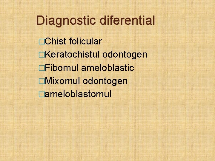 Diagnostic diferential �Chist folicular �Keratochistul odontogen �Fibomul ameloblastic �Mixomul odontogen �ameloblastomul 