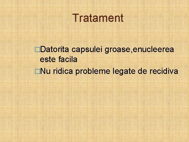 Tratament �Datorita capsulei groase, enucleerea este facila �Nu ridica probleme legate de recidiva 