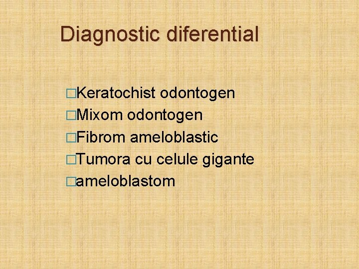 Diagnostic diferential �Keratochist odontogen �Mixom odontogen �Fibrom ameloblastic �Tumora cu celule gigante �ameloblastom 