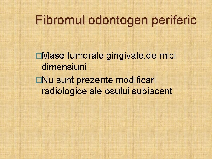 Fibromul odontogen periferic �Mase tumorale gingivale, de mici dimensiuni �Nu sunt prezente modificari radiologice