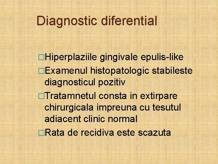 Diagnostic diferential �Hiperplaziile gingivale epulis-like �Examenul histopatologic stabileste diagnosticul pozitiv �Tratamnetul consta in extirpare