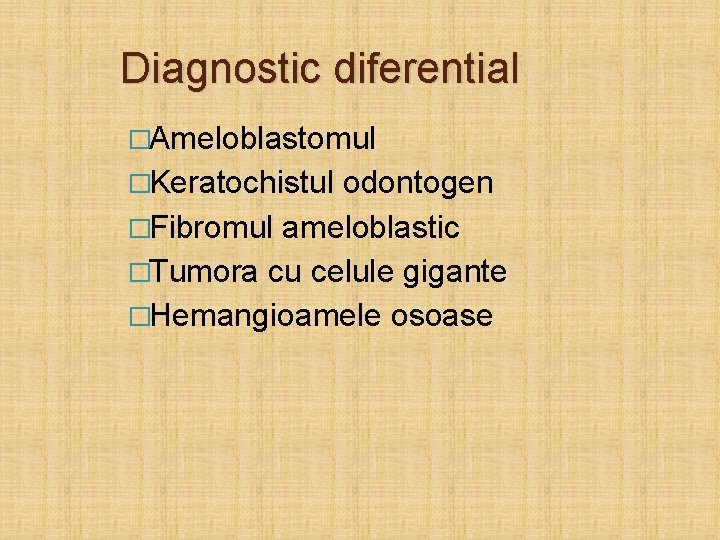 Diagnostic diferential �Ameloblastomul �Keratochistul odontogen �Fibromul ameloblastic �Tumora cu celule gigante �Hemangioamele osoase 
