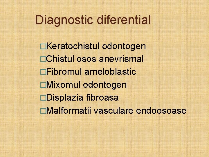 Diagnostic diferential �Keratochistul odontogen �Chistul osos anevrismal �Fibromul ameloblastic �Mixomul odontogen �Displazia fibroasa �Malformatii