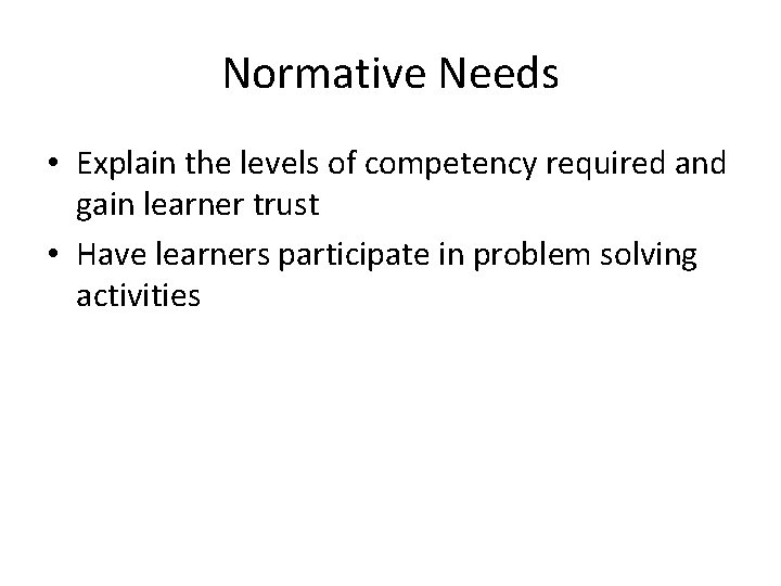 Normative Needs • Explain the levels of competency required and gain learner trust •