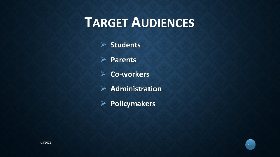 TARGET AUDIENCES Ø Students Ø Parents Ø Co-workers Ø Administration Ø Policymakers 1/3/2022 18