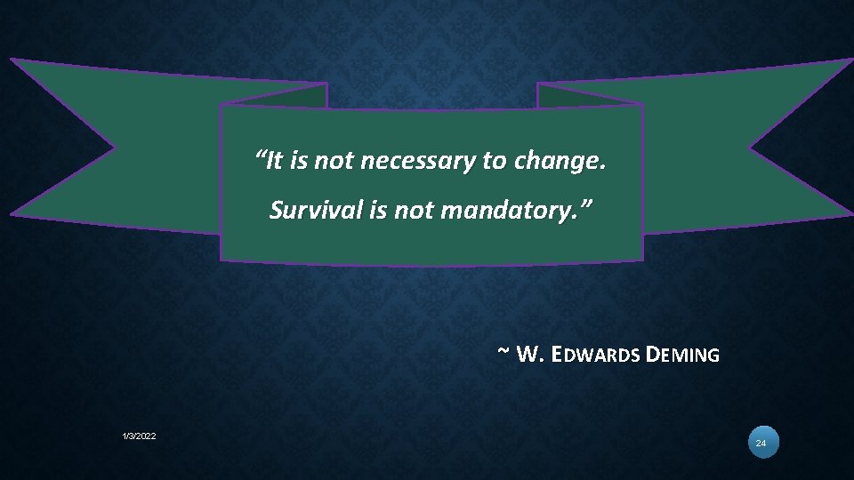 “It is not necessary to change. Survival is not mandatory. ” ~ W. EDWARDS