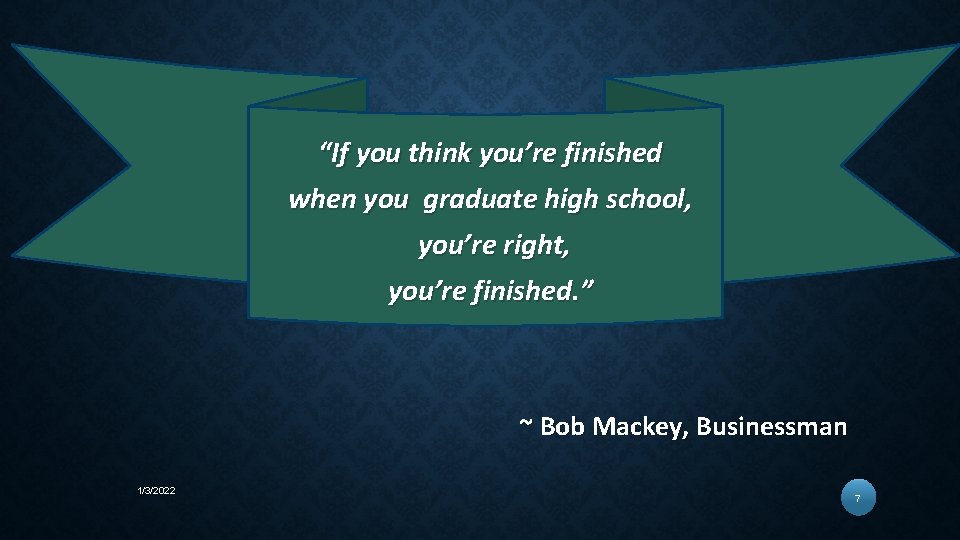 “If you think you’re finished when you graduate high school, you’re right, you’re finished.