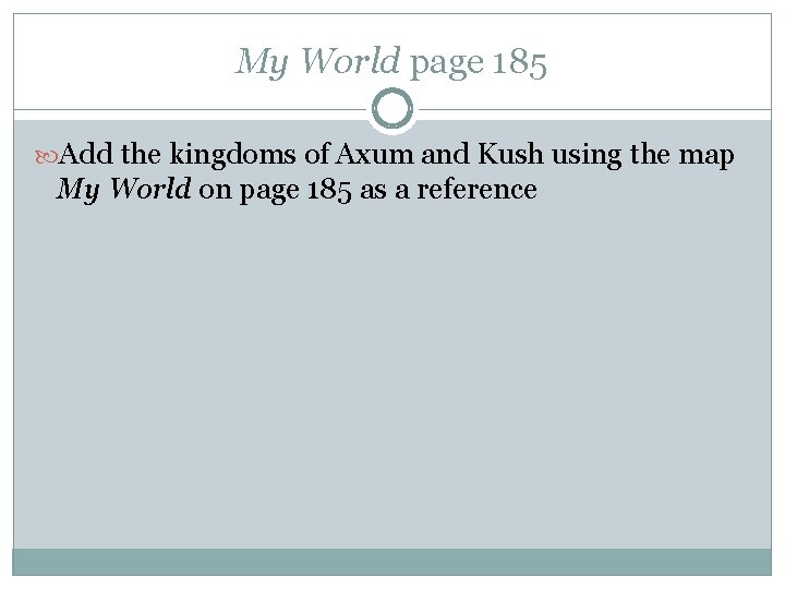 My World page 185 Add the kingdoms of Axum and Kush using the map