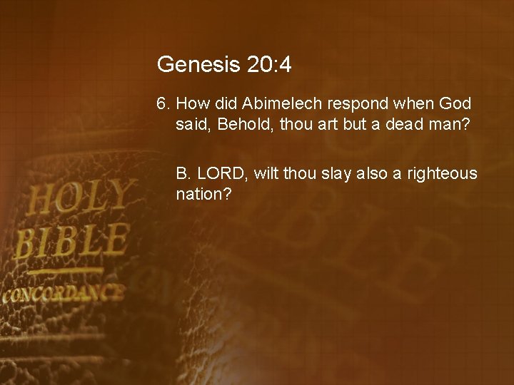 Genesis 20: 4 6. How did Abimelech respond when God said, Behold, thou art